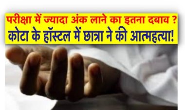 परीक्षा में ज्‍यादा अंक लाने का इतना दबाव ?, कोटा के हॉस्‍टल में छात्रा ने की आत्‍महत्‍या!