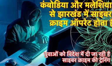 कंबोडिया और मलेशिया से झारखंड में साइबर क्राइम ऑपरेट होता है , युवाओं को विदेश में दी जा रही ट्रेनिंग